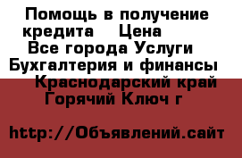 Помощь в получение кредита! › Цена ­ 777 - Все города Услуги » Бухгалтерия и финансы   . Краснодарский край,Горячий Ключ г.